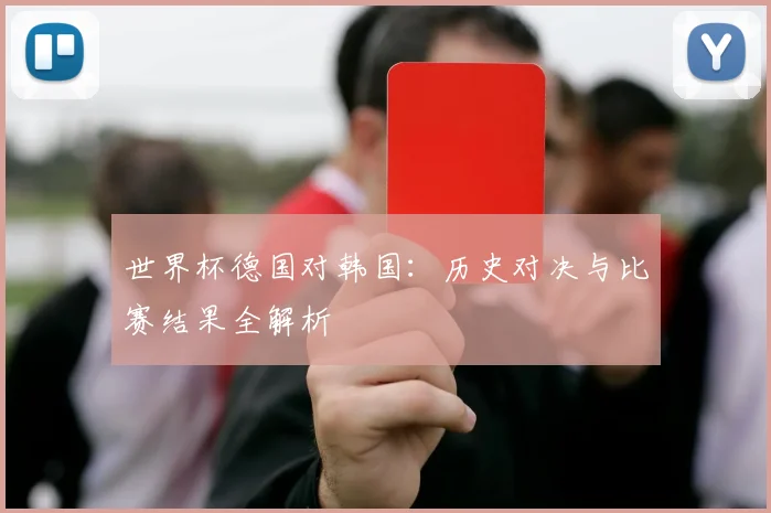 世界杯德国对韩国：历史对决与比赛结果全解析